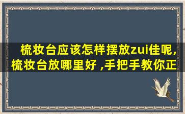 梳妆台应该怎样摆放zui
佳呢,梳妆台放哪里好 ,手把手教你正确摆放位置